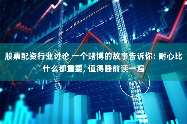 股票配资行业讨论 一个赌博的故事告诉你: 耐心比什么都重要, 值得睡前读一遍