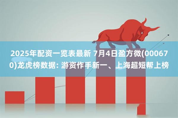 2025年配资一览表最新 7月4日盈方微(000670)龙虎榜数据: 游资作手新一、上海超短帮上榜