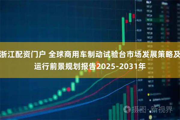 浙江配资门户 全球商用车制动试验台市场发展策略及运行前景规划报告2025-2031年