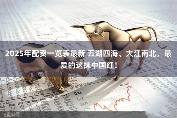 2025年配资一览表最新 五湖四海、大江南北，最爱的这抹中国红！