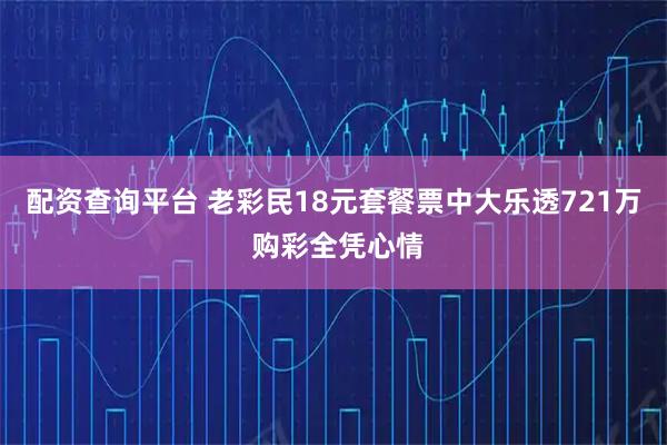 配资查询平台 老彩民18元套餐票中大乐透721万 购彩全凭心情