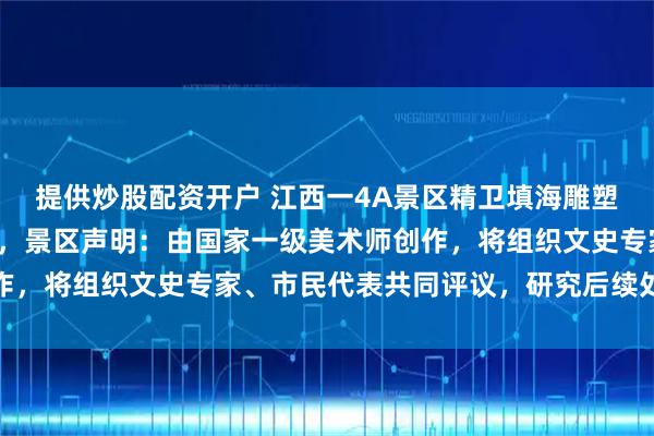 提供炒股配资开户 江西一4A景区精卫填海雕塑用外国天使形象引争议，景区声明：由国家一级美术师创作，将组织文史专家、市民代表共同评议，研究后续处理方案